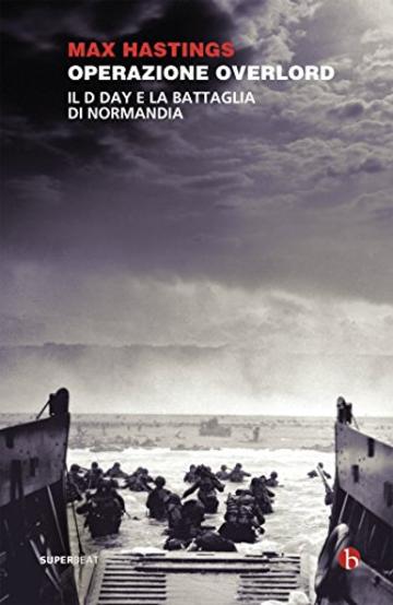 Operazione Overlord: Il D-Day e la battaglia di Normandia